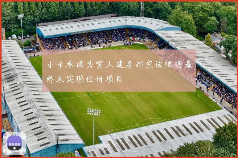 小卡承诺为穷人建房却空谈理想最终未实现任何项目