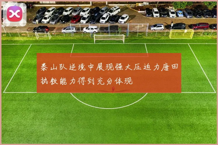 泰山队逆境中展现强大压迫力唐田执教能力得到充分体现
