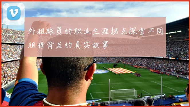 外租球员的职业生涯拐点探索不同租借背后的真实故事