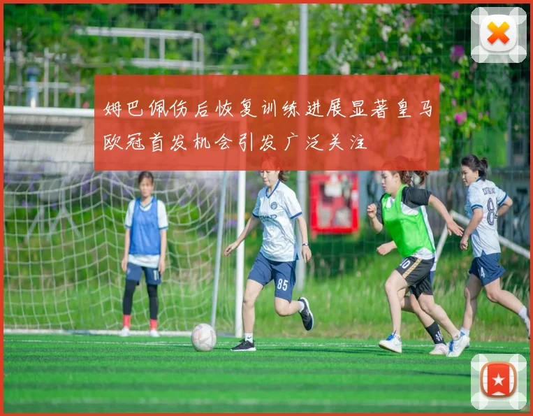 姆巴佩伤后恢复训练进展显著皇马欧冠首发机会引发广泛关注